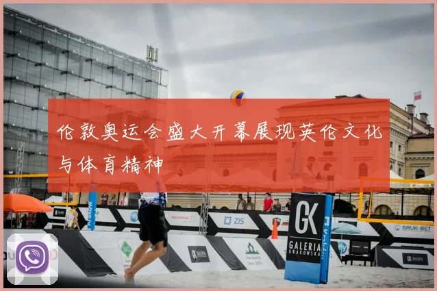 伦敦奥运会盛大开幕展现英伦文化与体育精神