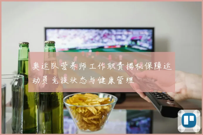 奥运队营养师工作职责揭秘保障运动员竞技状态与健康管理