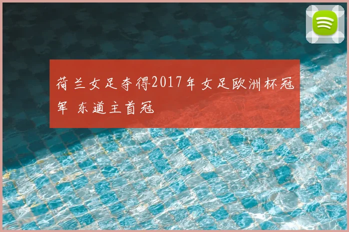 荷兰女足夺得2017年女足欧洲杯冠军 东道主首冠