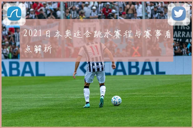 2021日本奥运会跳水赛程与赛事看点解析